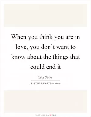 When you think you are in love, you don’t want to know about the things that could end it Picture Quote #1
