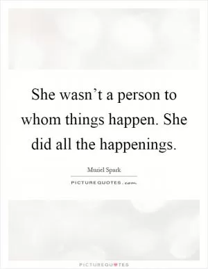 She wasn’t a person to whom things happen. She did all the happenings Picture Quote #1