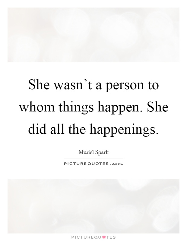 She wasn't a person to whom things happen. She did all the happenings Picture Quote #1