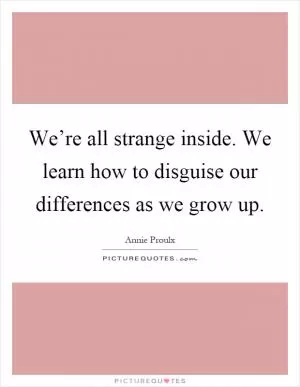 We’re all strange inside. We learn how to disguise our differences as we grow up Picture Quote #1