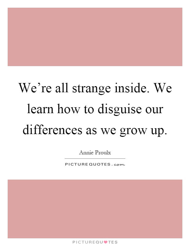 We're all strange inside. We learn how to disguise our differences as we grow up Picture Quote #1