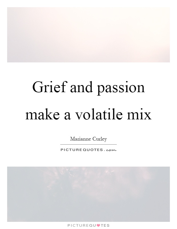 Grief and passion make a volatile mix Picture Quote #1