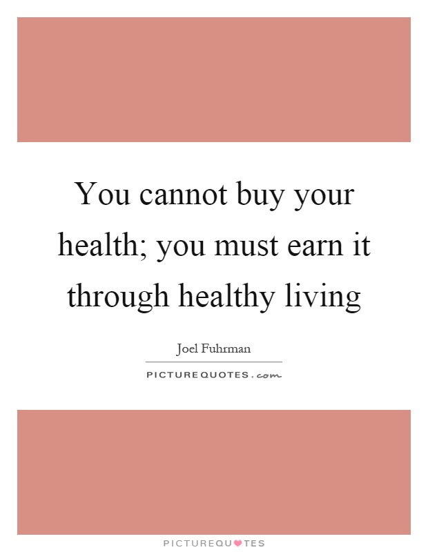 You cannot buy your health; you must earn it through healthy living Picture Quote #1