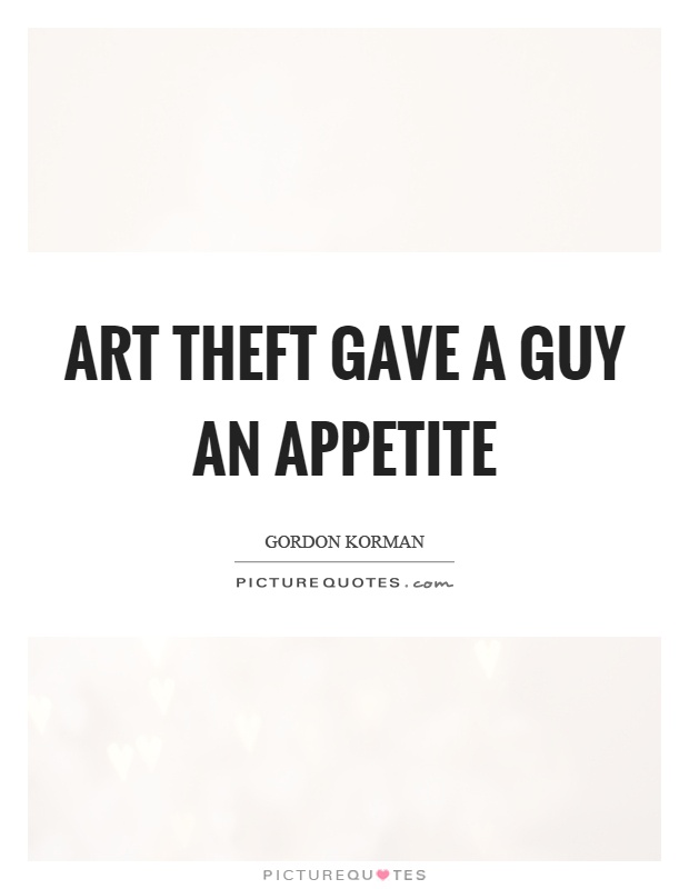 Art theft gave a guy an appetite Picture Quote #1