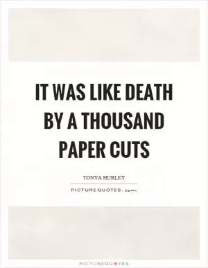It was like death by a thousand paper cuts Picture Quote #1
