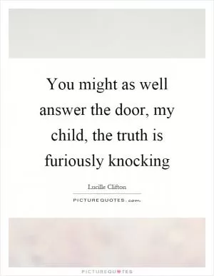 You might as well answer the door, my child, the truth is furiously knocking Picture Quote #1