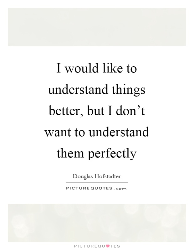 I would like to understand things better, but I don't want to understand them perfectly Picture Quote #1