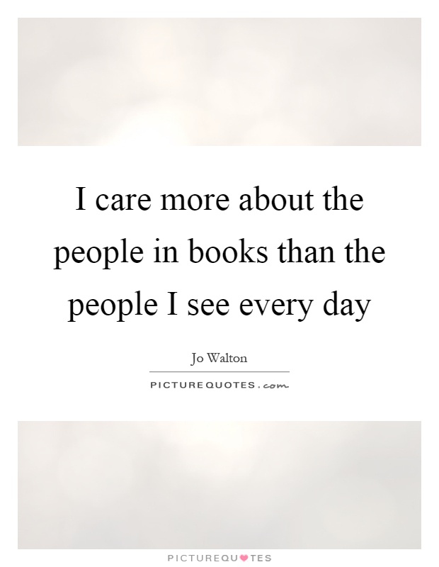 I care more about the people in books than the people I see every day Picture Quote #1
