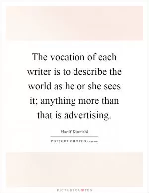 The vocation of each writer is to describe the world as he or she sees it; anything more than that is advertising Picture Quote #1
