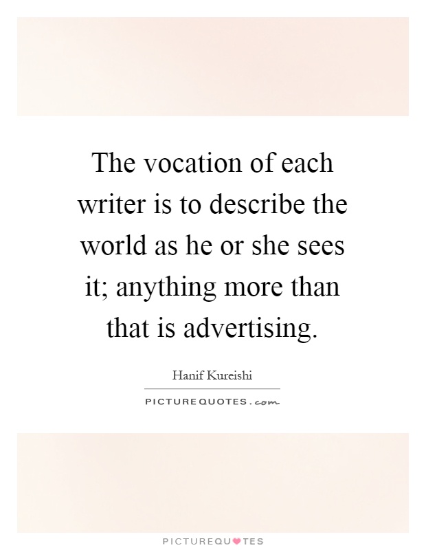 The vocation of each writer is to describe the world as he or she sees it; anything more than that is advertising Picture Quote #1