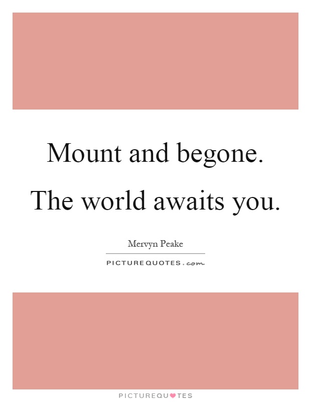 Mount and begone. The world awaits you Picture Quote #1