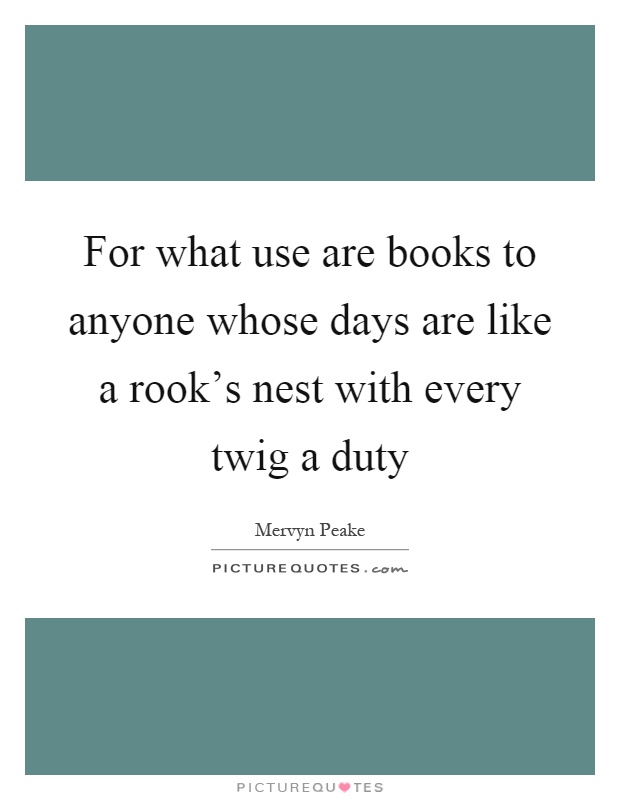 For what use are books to anyone whose days are like a rook's nest with every twig a duty Picture Quote #1