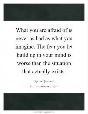 What you are afraid of is never as bad as what you imagine. The fear you let build up in your mind is worse than the situation that actually exists Picture Quote #1