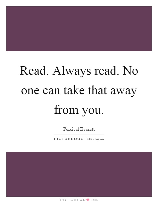 Read. Always read. No one can take that away from you Picture Quote #1
