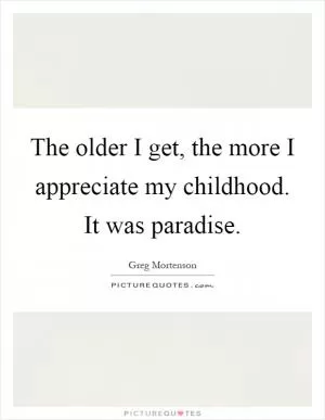 The older I get, the more I appreciate my childhood. It was paradise Picture Quote #1
