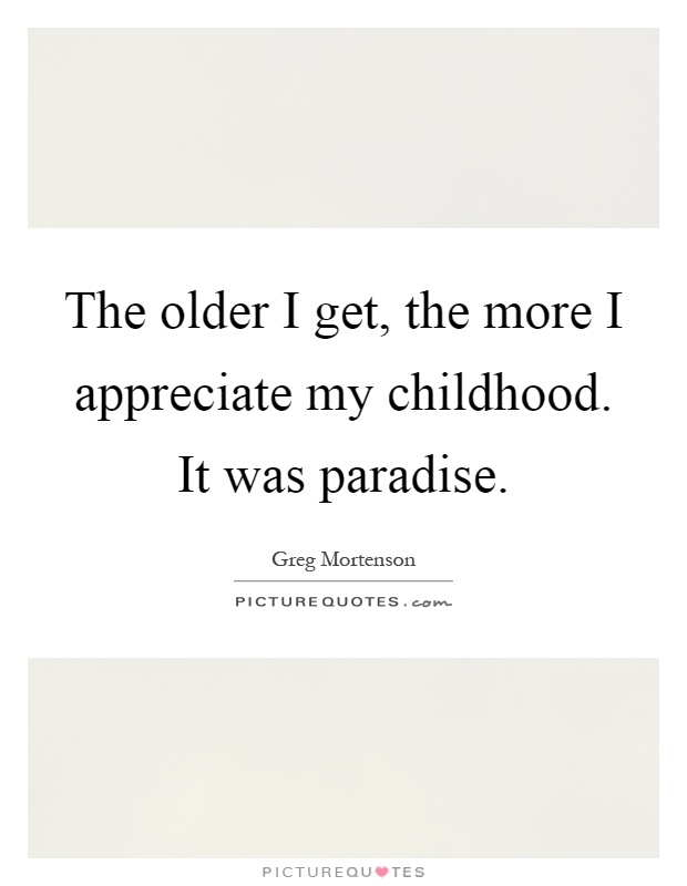 The older I get, the more I appreciate my childhood. It was paradise Picture Quote #1