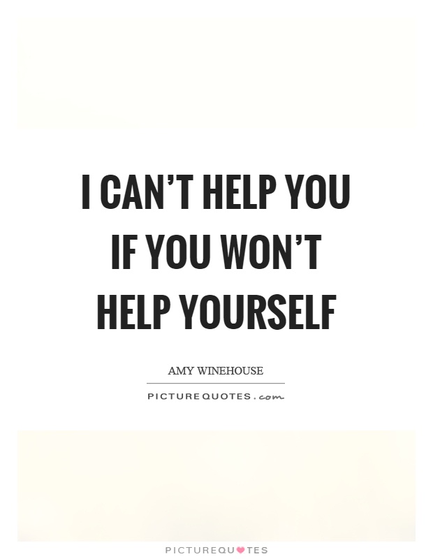 I can't help you if you won't help yourself Picture Quote #1