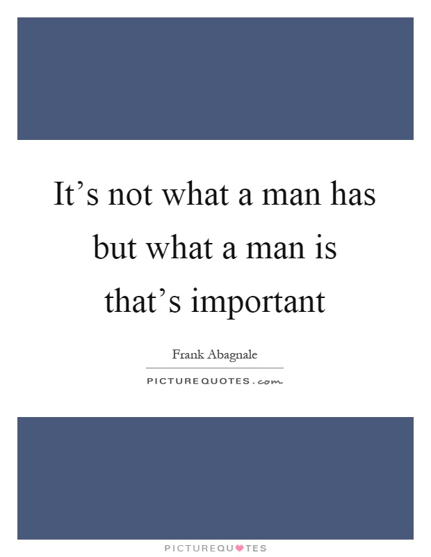 It's not what a man has but what a man is that's important Picture Quote #1