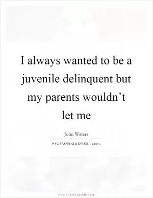 I always wanted to be a juvenile delinquent but my parents wouldn’t let me Picture Quote #1