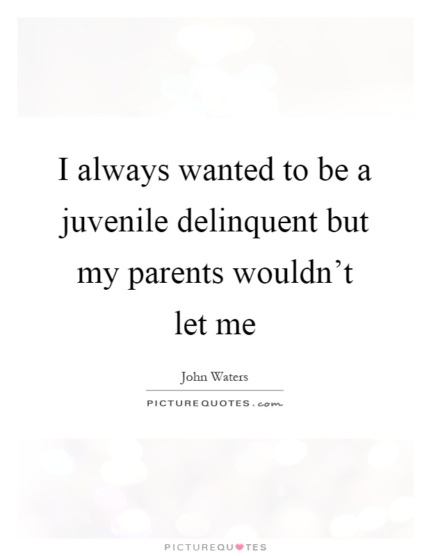 I always wanted to be a juvenile delinquent but my parents wouldn't let me Picture Quote #1