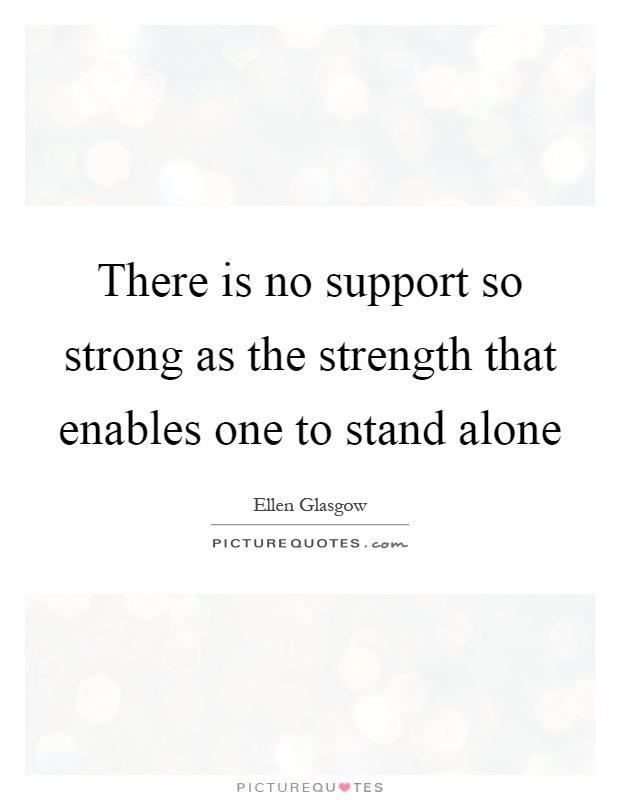 There is no support so strong as the strength that enables one to stand alone Picture Quote #1