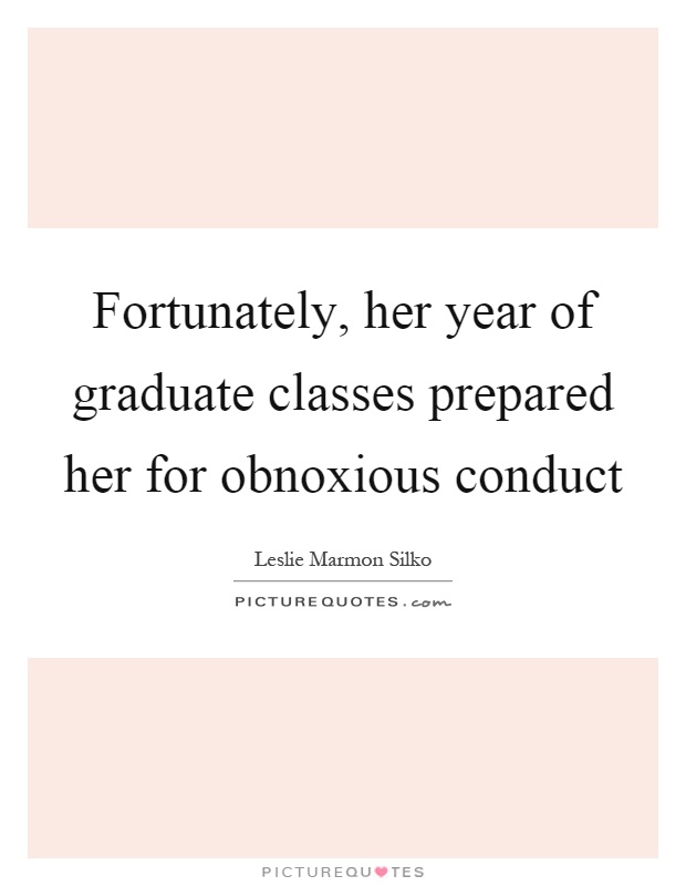 Fortunately, her year of graduate classes prepared her for obnoxious conduct Picture Quote #1