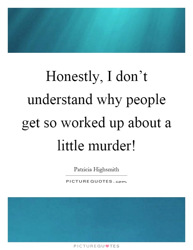 Honestly, I don't understand why people get so worked up about a little murder! Picture Quote #1