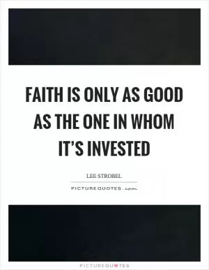 Faith is only as good as the one in whom it’s invested Picture Quote #1