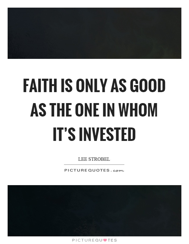 Faith is only as good as the one in whom it's invested Picture Quote #1