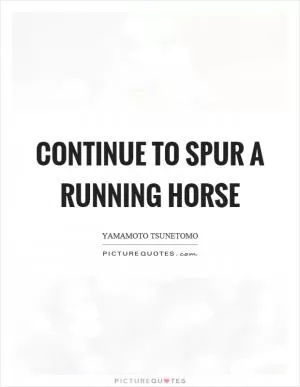 Continue to spur a running horse Picture Quote #1