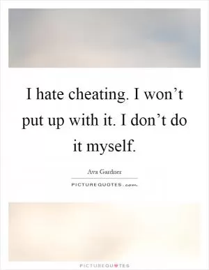 I hate cheating. I won’t put up with it. I don’t do it myself Picture Quote #1