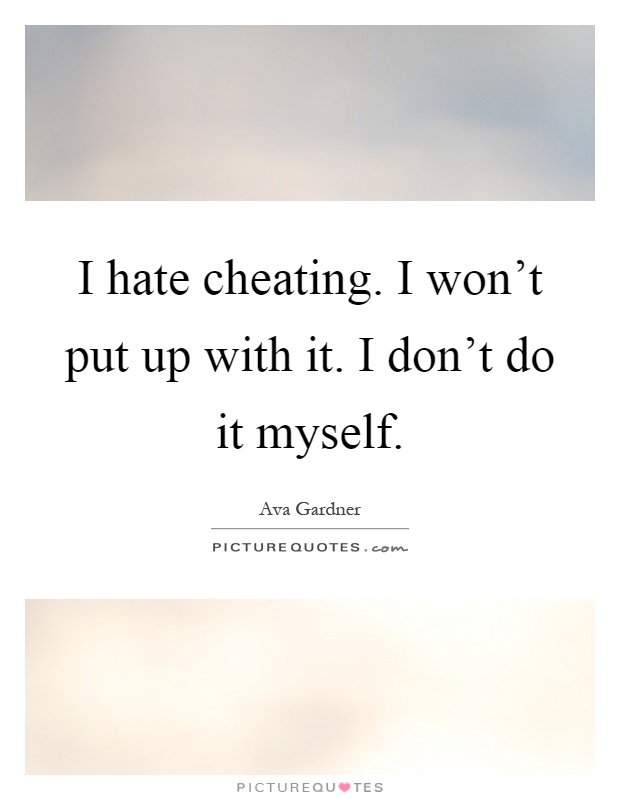 I hate cheating. I won't put up with it. I don't do it myself Picture Quote #1