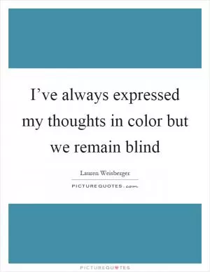 I’ve always expressed my thoughts in color but we remain blind Picture Quote #1
