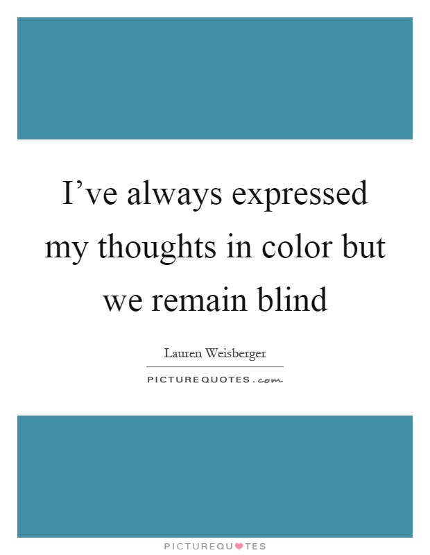 I've always expressed my thoughts in color but we remain blind Picture Quote #1