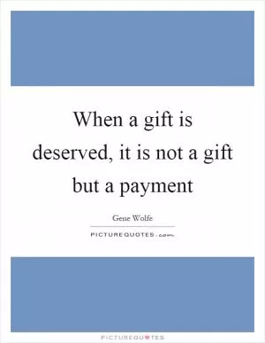 When a gift is deserved, it is not a gift but a payment Picture Quote #1