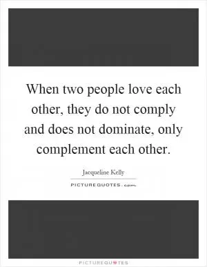 When two people love each other, they do not comply and does not dominate, only complement each other Picture Quote #1