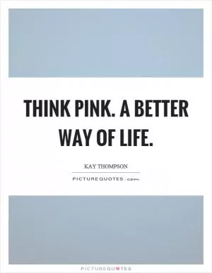 Think pink. A better way of life Picture Quote #1