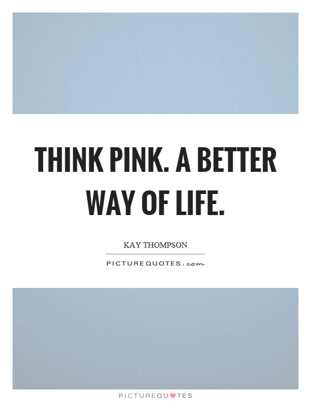 Think pink. A better way of life Picture Quote #1