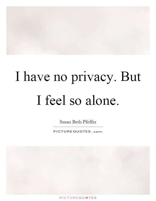 I have no privacy. But I feel so alone Picture Quote #1