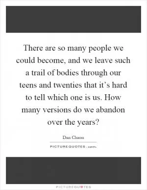 There are so many people we could become, and we leave such a trail of bodies through our teens and twenties that it’s hard to tell which one is us. How many versions do we abandon over the years? Picture Quote #1
