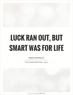 Luck ran out, but smart was for life Picture Quote #1