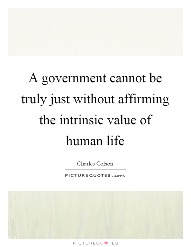 A government cannot be truly just without affirming the intrinsic value of human life Picture Quote #1