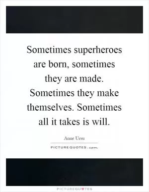 Sometimes superheroes are born, sometimes they are made. Sometimes they make themselves. Sometimes all it takes is will Picture Quote #1