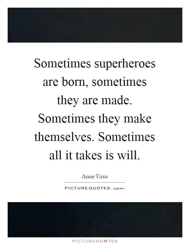 Sometimes superheroes are born, sometimes they are made. Sometimes they make themselves. Sometimes all it takes is will Picture Quote #1