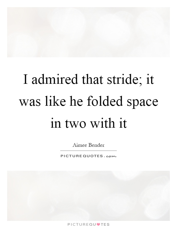 I admired that stride; it was like he folded space in two with it Picture Quote #1