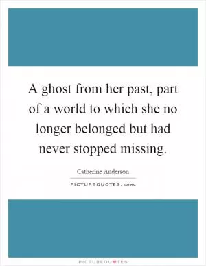 A ghost from her past, part of a world to which she no longer belonged but had never stopped missing Picture Quote #1