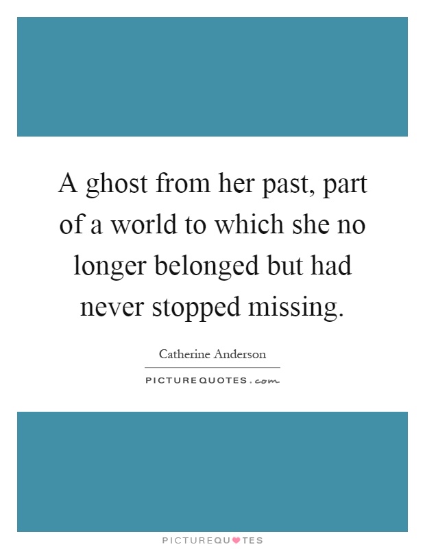 A ghost from her past, part of a world to which she no longer belonged but had never stopped missing Picture Quote #1