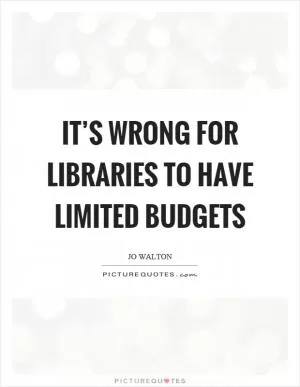 It’s wrong for libraries to have limited budgets Picture Quote #1
