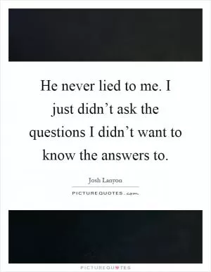 He never lied to me. I just didn’t ask the questions I didn’t want to know the answers to Picture Quote #1