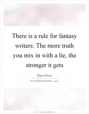 There is a rule for fantasy writers: The more truth you mix in with a lie, the stronger it gets Picture Quote #1